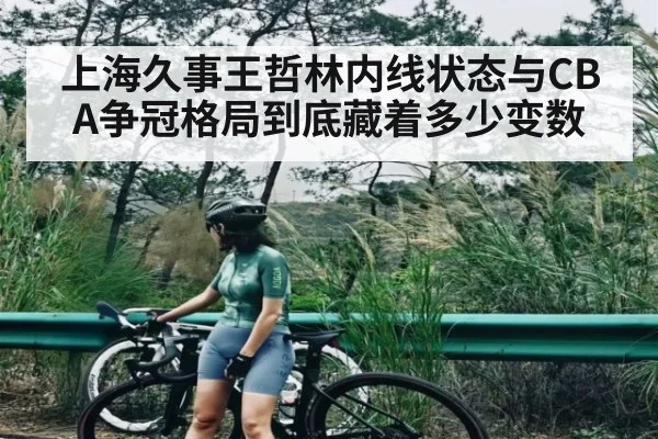 上海久事王哲林内线状态与CBA争冠格局到底藏着多少变数