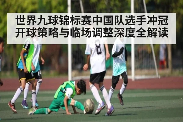 世界九球锦标赛中国队选手冲冠开球策略与临场调整深度全解读