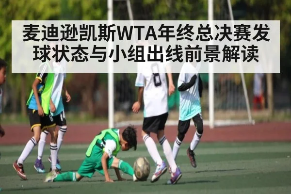 麦迪逊凯斯WTA年终总决赛发球状态与小组出线前景解读