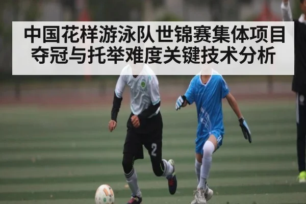 中国花样游泳队世锦赛集体项目夺冠与托举难度关键技术分析